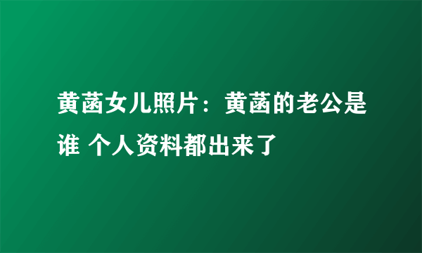 黄菡女儿照片：黄菡的老公是谁 个人资料都出来了