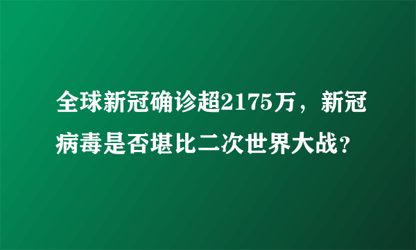 全球新冠确诊超2175万，新冠病毒是否堪比二次世界大战？