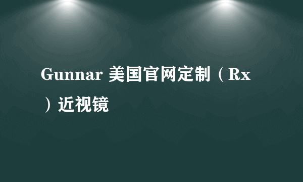 Gunnar 美国官网定制（Rx）近视镜