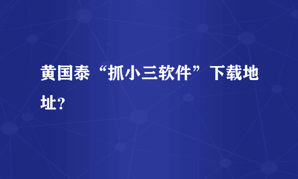 黄国泰“抓小三软件”下载地址？