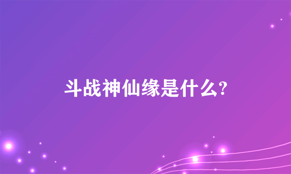 斗战神仙缘是什么?