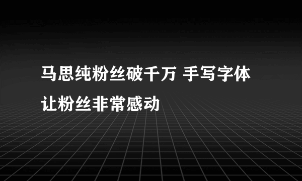 马思纯粉丝破千万 手写字体让粉丝非常感动