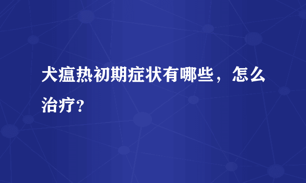 犬瘟热初期症状有哪些，怎么治疗？