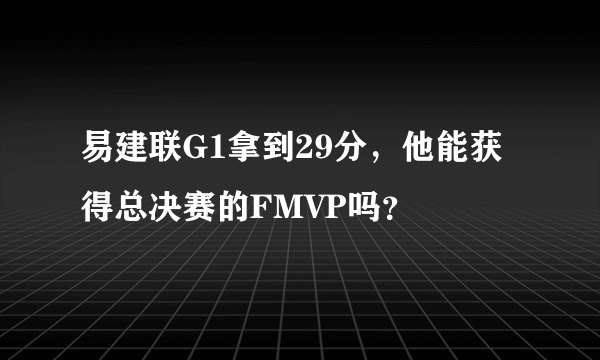 易建联G1拿到29分，他能获得总决赛的FMVP吗？