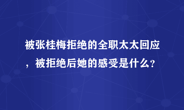 被张桂梅拒绝的全职太太回应，被拒绝后她的感受是什么？