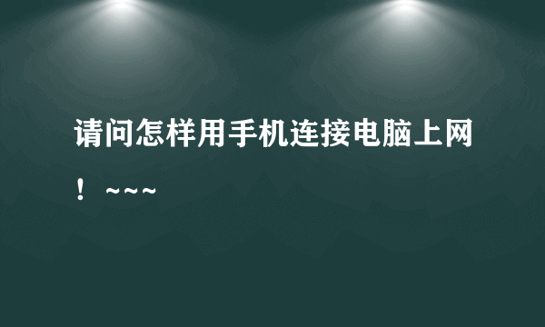 请问怎样用手机连接电脑上网！~~~