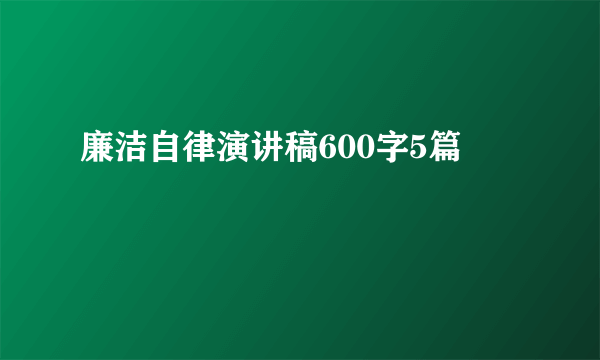 廉洁自律演讲稿600字5篇