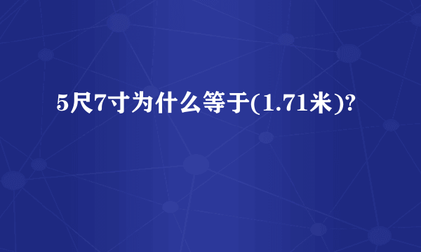 5尺7寸为什么等于(1.71米)?