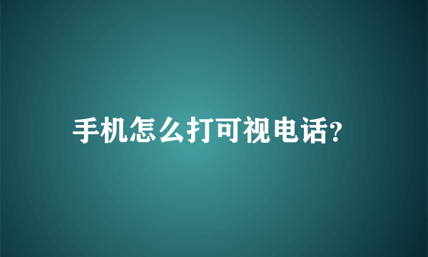 手机怎么打可视电话？