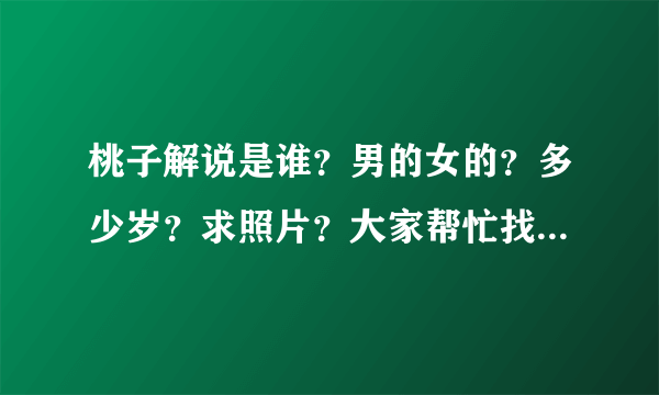 桃子解说是谁？男的女的？多少岁？求照片？大家帮忙找一下好吗|？