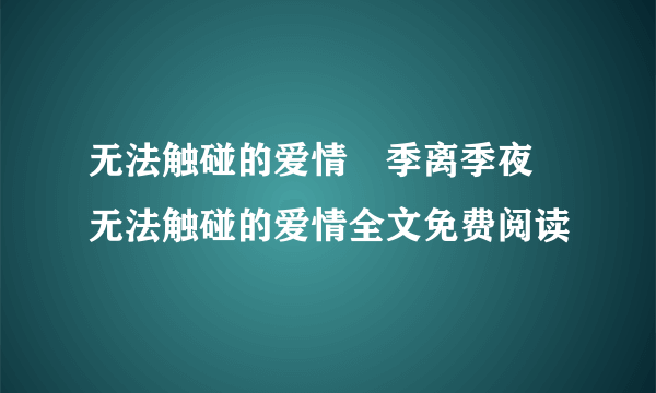 无法触碰的爱情﻿季离季夜 无法触碰的爱情全文免费阅读