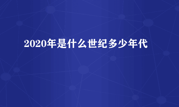 2020年是什么世纪多少年代