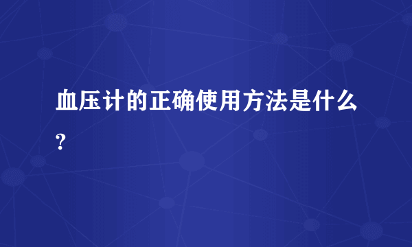 血压计的正确使用方法是什么?