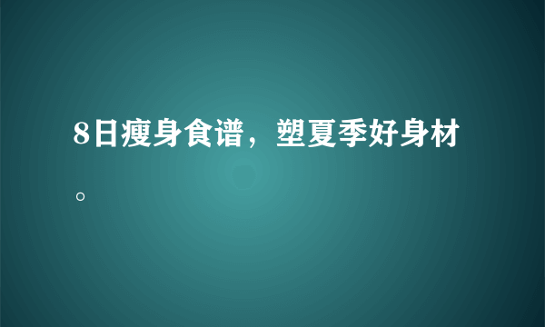 8日瘦身食谱，塑夏季好身材。