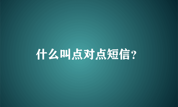 什么叫点对点短信？