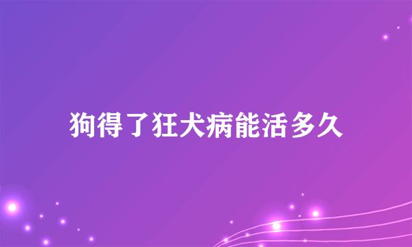 狗得了狂犬病能活多久