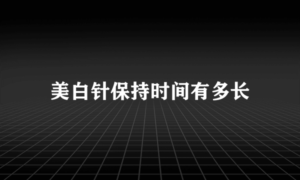 美白针保持时间有多长