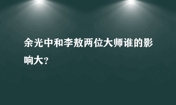 余光中和李敖两位大师谁的影响大？