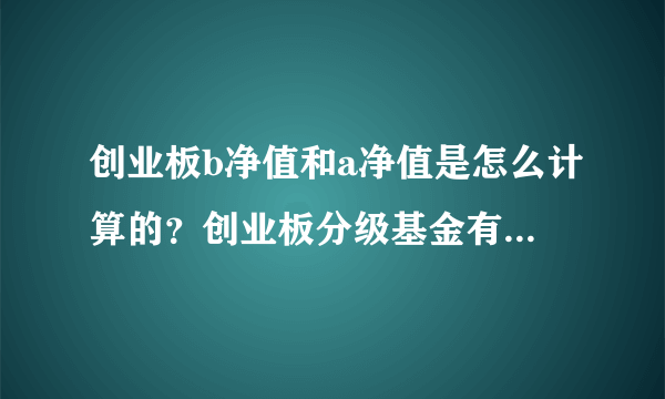 创业板b净值和a净值是怎么计算的？创业板分级基金有什么优点？