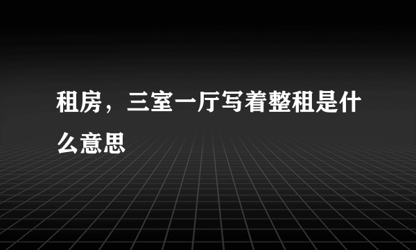 租房，三室一厅写着整租是什么意思