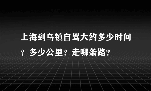 上海到乌镇自驾大约多少时间？多少公里？走哪条路？