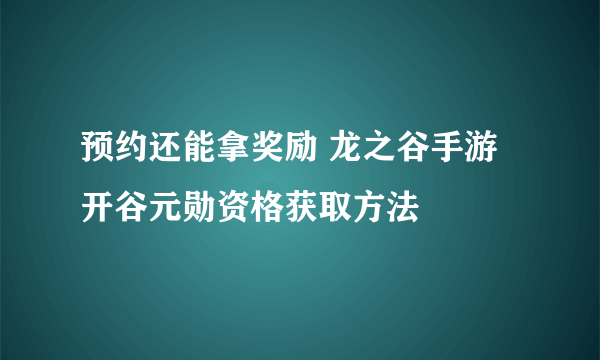 预约还能拿奖励 龙之谷手游开谷元勋资格获取方法