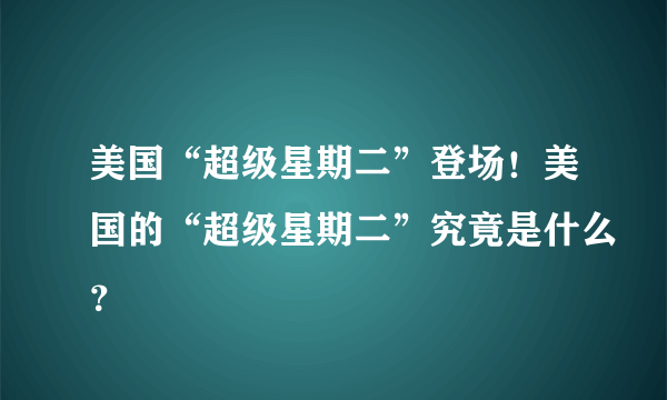 美国“超级星期二”登场！美国的“超级星期二”究竟是什么？