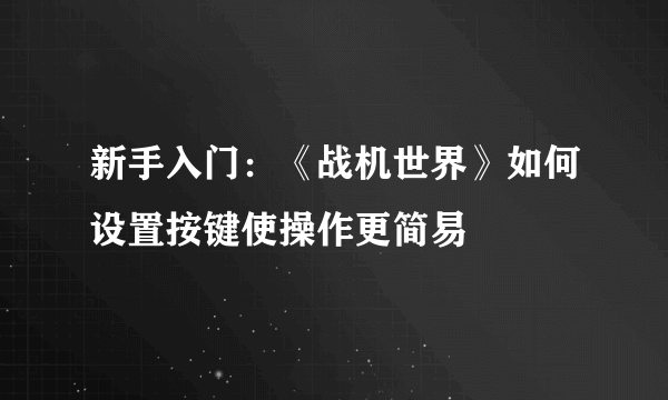 新手入门：《战机世界》如何设置按键使操作更简易