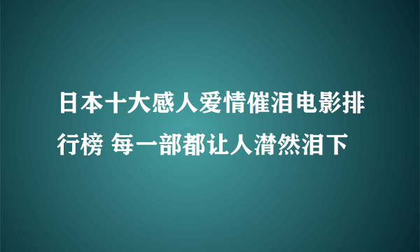 日本十大感人爱情催泪电影排行榜 每一部都让人潸然泪下