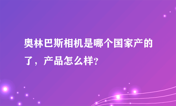 奥林巴斯相机是哪个国家产的了，产品怎么样？