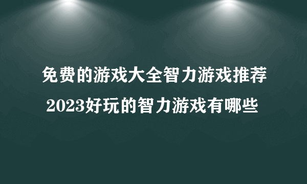 免费的游戏大全智力游戏推荐 2023好玩的智力游戏有哪些