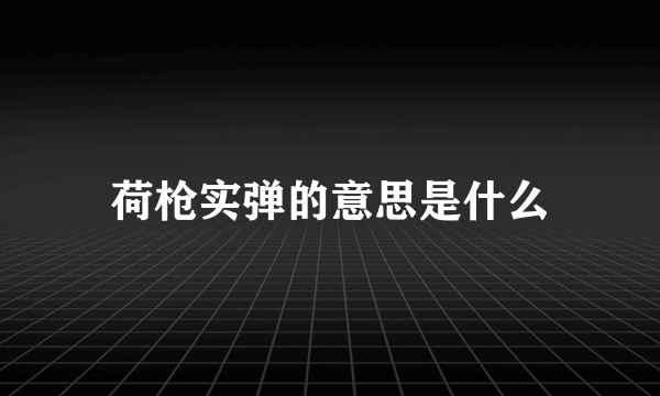 荷枪实弹的意思是什么