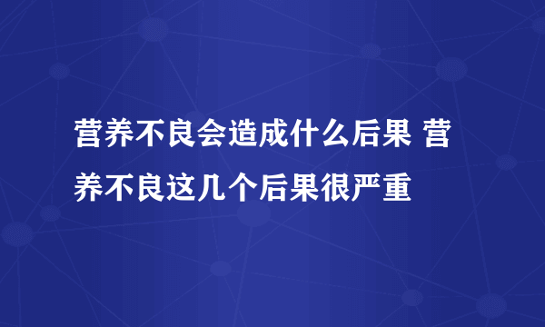 营养不良会造成什么后果 营养不良这几个后果很严重