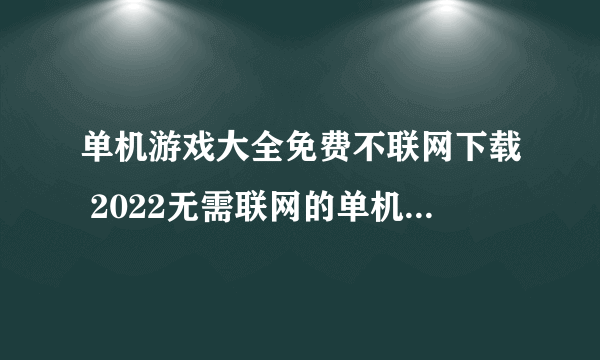 单机游戏大全免费不联网下载 2022无需联网的单机游戏大全