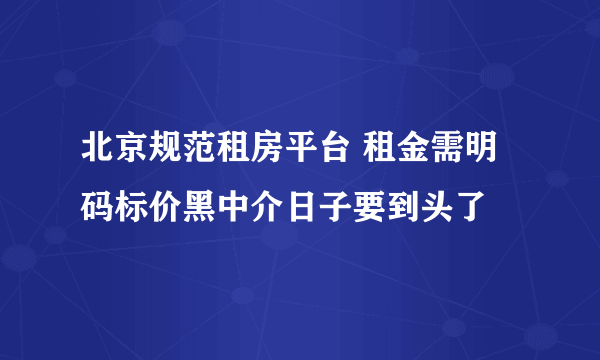 北京规范租房平台 租金需明码标价黑中介日子要到头了