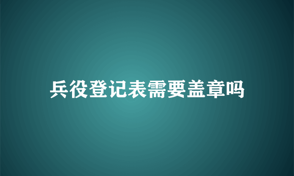 兵役登记表需要盖章吗