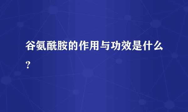 谷氨酰胺的作用与功效是什么？