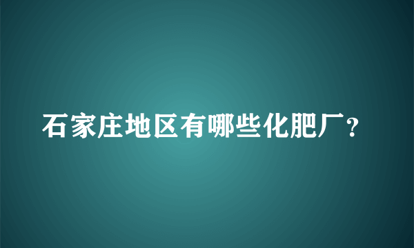 石家庄地区有哪些化肥厂？