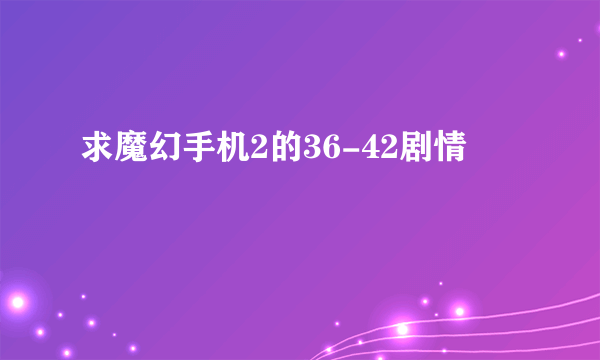 求魔幻手机2的36-42剧情