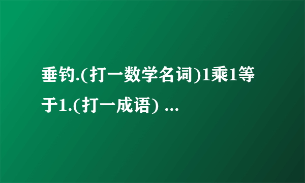 垂钓.(打一数学名词)1乘1等于1.(打一成语) 有谁知道啊~