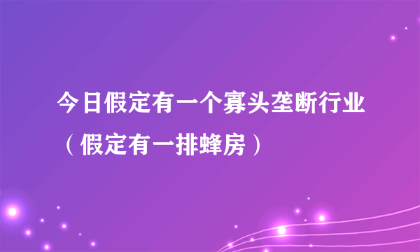 今日假定有一个寡头垄断行业（假定有一排蜂房）