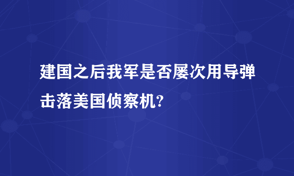 建国之后我军是否屡次用导弹击落美国侦察机?