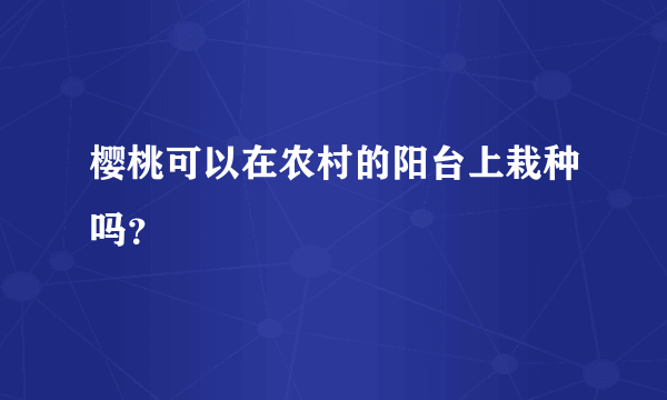 樱桃可以在农村的阳台上栽种吗？