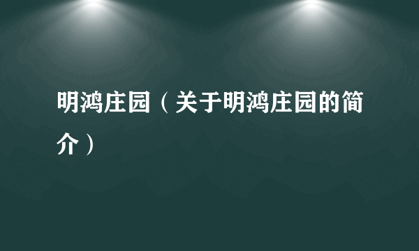 明鸿庄园（关于明鸿庄园的简介）