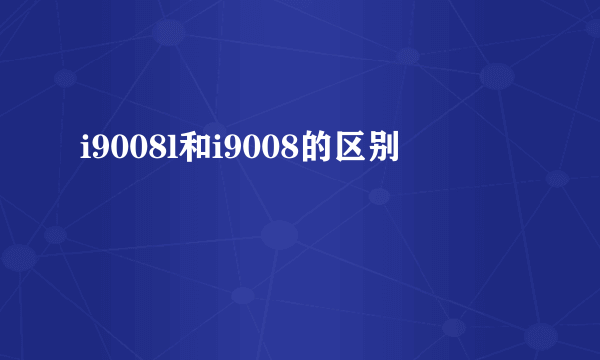 i9008l和i9008的区别