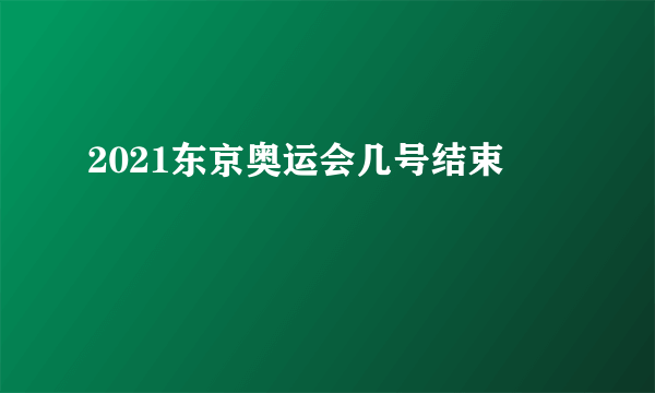 2021东京奥运会几号结束