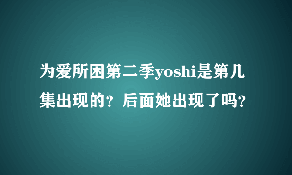 为爱所困第二季yoshi是第几集出现的？后面她出现了吗？