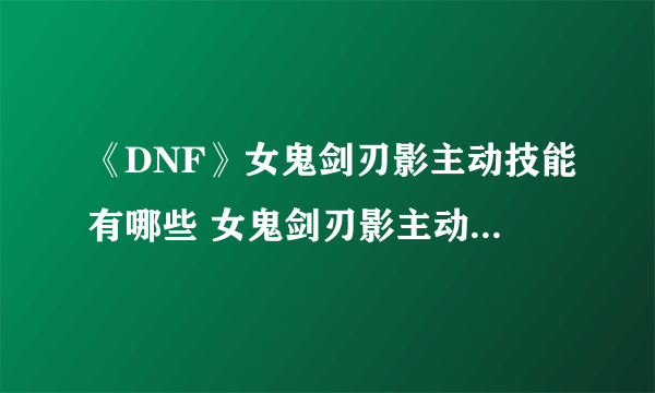 《DNF》女鬼剑刃影主动技能有哪些 女鬼剑刃影主动技能汇总展示