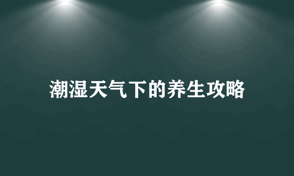 潮湿天气下的养生攻略