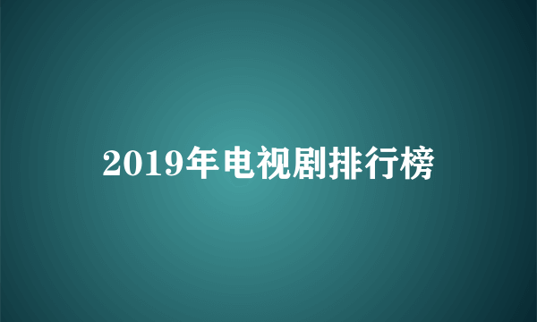 2019年电视剧排行榜